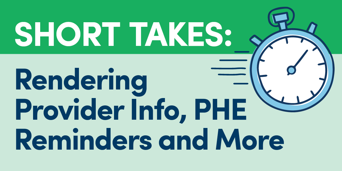 Short Takes: Rendering Provider Info, PHE Reminders and More
